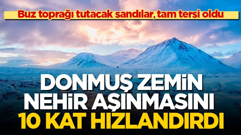 Buz toprağı tutacak sandılar, tam tersi oldu! Donmuş zemin nehir aşınmasını 10 kat hızlandırdı