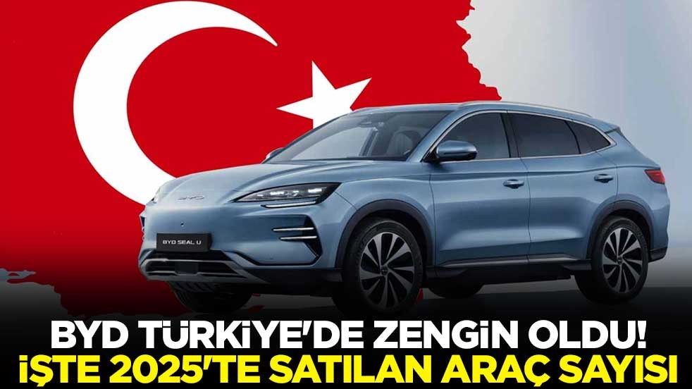 BYD Türkiye'de zengin oldu! İşte 2025'te satılan araç sayısı