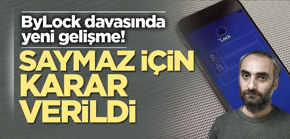 ByLock davasında yeni gelişme! Saymaz için karar verildi