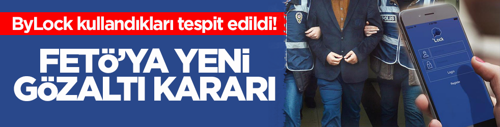 ByLock kullandıkları tespit edildi! FETÖ’ya yeni gözaltı kararı