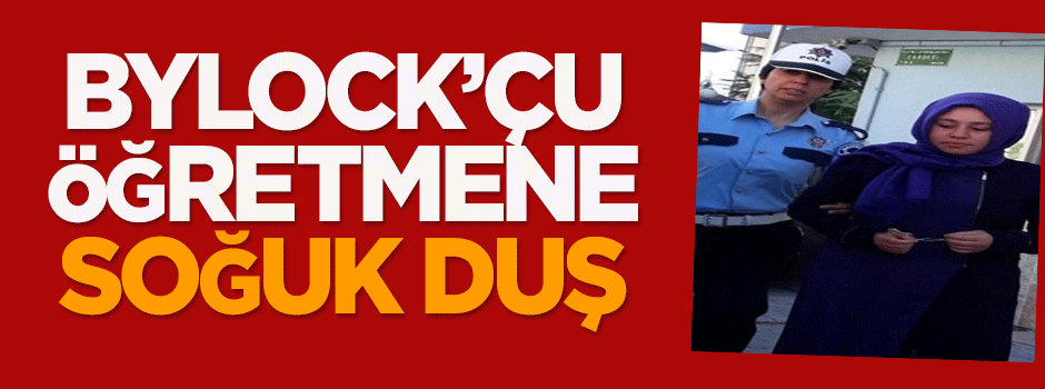 ByLock’çu öğretmene soğuk duş!