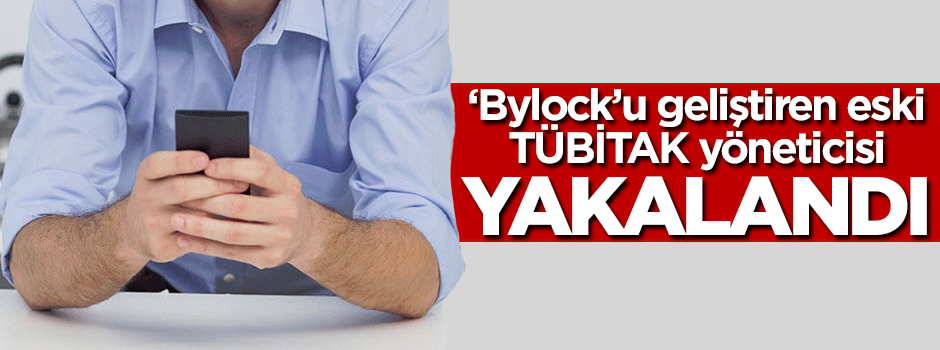 Bylock'u geliştiren eski TÜBİTAK yöneticisi yakalandı