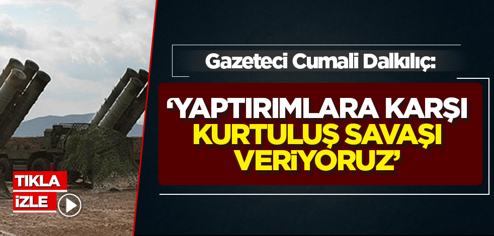 Caatsa yaptırımını anlatan Gazeteci Dalkılıç: Yaptırıma karşı Kurtuluş Savaşı veriyoruz