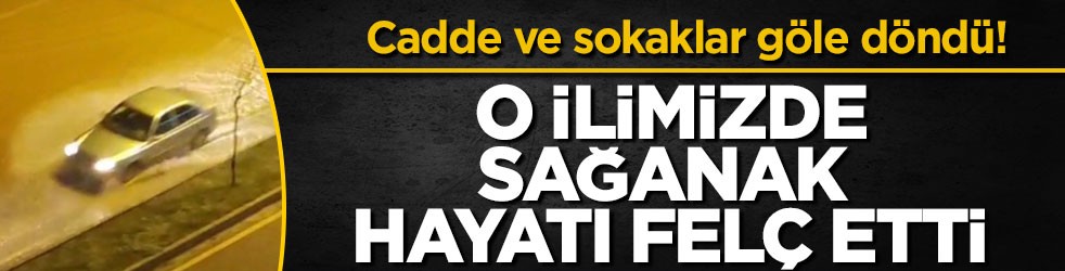 Cadde ve sokaklar göle döndü! O ilimizde sağanak hayatı felç etti