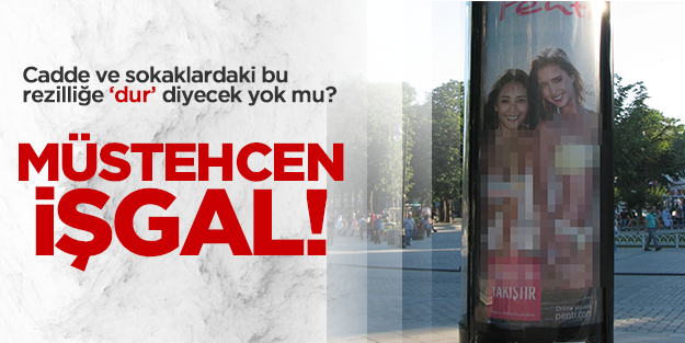 Cadde ve sokaklardaki müstehcen işgal son bulsun!