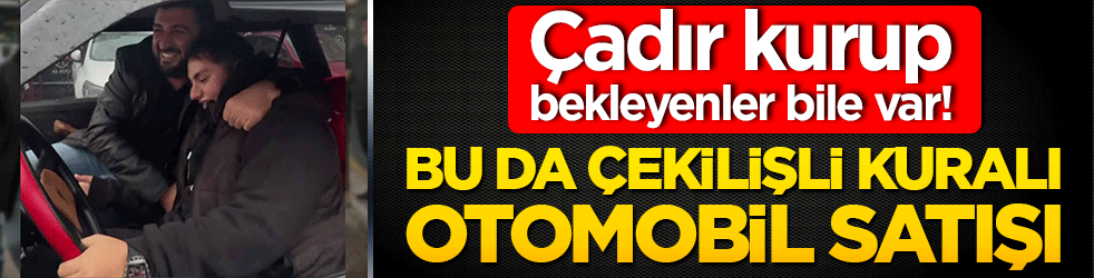 Çadır kurup bekleyenler bile var! Bu da çekilişli kuralı otomobil satışı