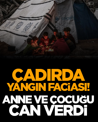 Çadırda yangın faciası: Anne ve çocuğu can verdi