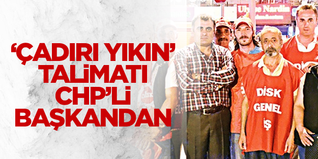 ‘Çadırı yıkın’ talimatı CHP’li başkandan