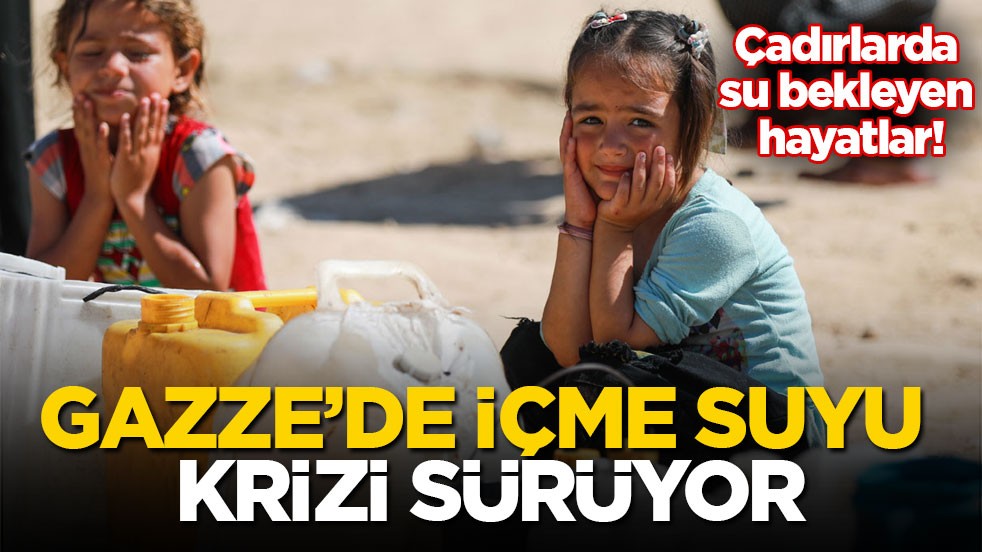 Çadırlarda su bekleyen hayatlar! Gazze’de içme suyu krizi sürüyor