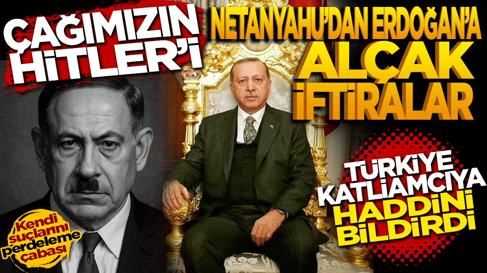Çağımızın Hitler'i Netanyahu’dan Erdoğan’a alçak iftiralar: Türkiye katliamcıya haddini bildirdi!