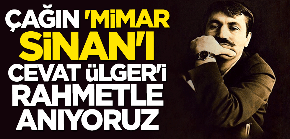 Çağın "Mimar Sinan"ı Cevat Ülger'i rahmetle anıyoruz