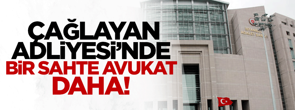 Çağlayan Adliyesi'nde bir sahte avukat olayı daha!