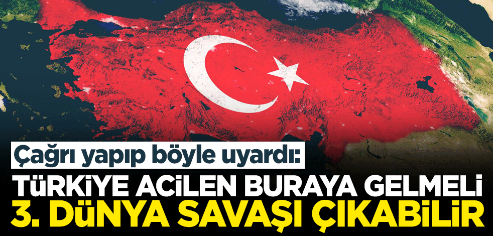 Çağrı yapıp böyle uyardı: Türkiye acilen buraya gelmeli, 3. Dünya Savaşı çıkabilir