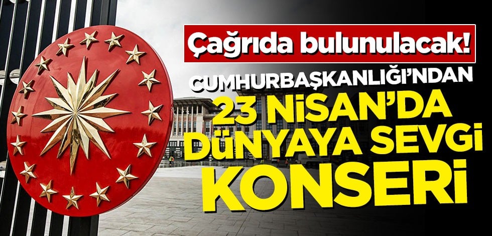 Çağrıda bulunulacak! Cumhurbaşkanlığı'ndan 23 Nisan'da dünyaya sevgi konseri