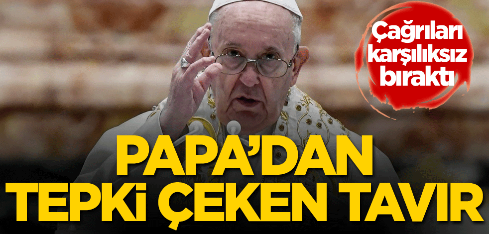 Çağrıları karşılıksız bıraktı! Papa'dan tepki çeken tavır