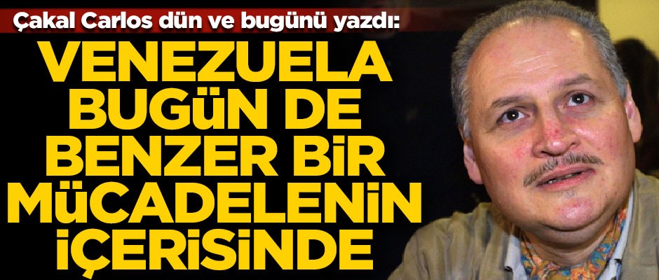 Çakal Carlos dün ve bugünü yazdı! "Venezuela bugün de benzer bir mücadelenin içerisinde."