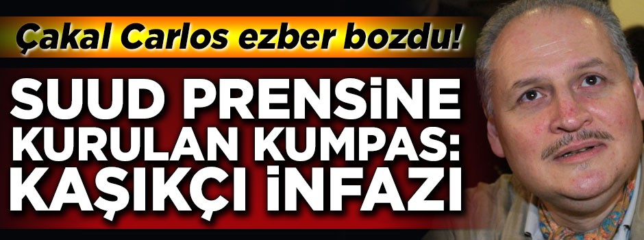 Çakal Carlos ezber bozdu! 'Suud Prensine Kurulan Kumpas: Kaşıkçı İnfazı'