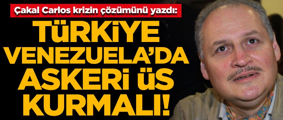Çakal Carlos krizin çözümünü yazdı! "Türkiye Venezuela'da askeri üs kurmalı"