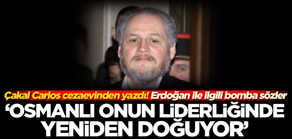 Çakal Carlos'tan Başkan Erdoğan ile ilgili bomba sözler: Osmanlı onunla yeniden doğuyor