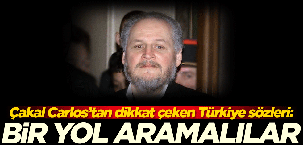 Çakal Carlos'tan dikkat çeken Türkiye sözleri: Bir yolunu aramalılar