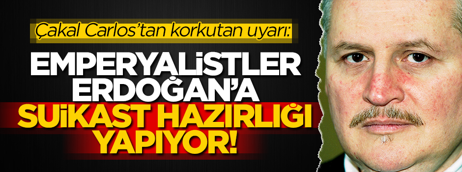 Çakal Carlos'tan korkutan uyarı: Erdoğan'a suikast hazırlığı yapıyorlar