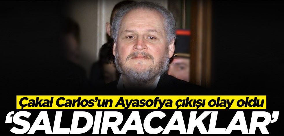 Çakal Carlos’un Ayasofya çıkışı olay oldu: Saldıracaklar