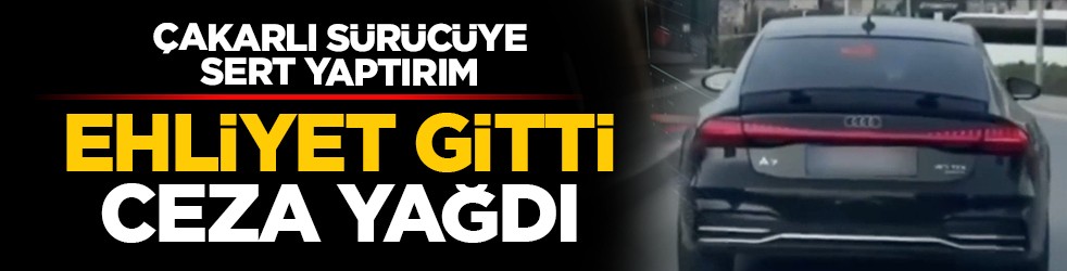 Çakarlı sürücüye sert yaptırım: Ehliyet gitti, ceza yağdı