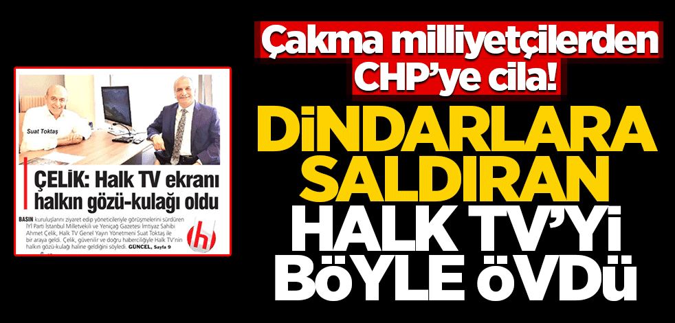 Çakma milliyetçilerden CHP’ye cila! Dindarlara saldıran insanları öve öve bitiremedi