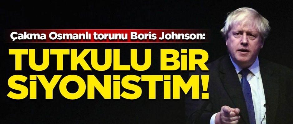 Çakma Osmanlı torunu Boris Johnson'dan skandal sözler! "Tutkulu bir Siyonistim"