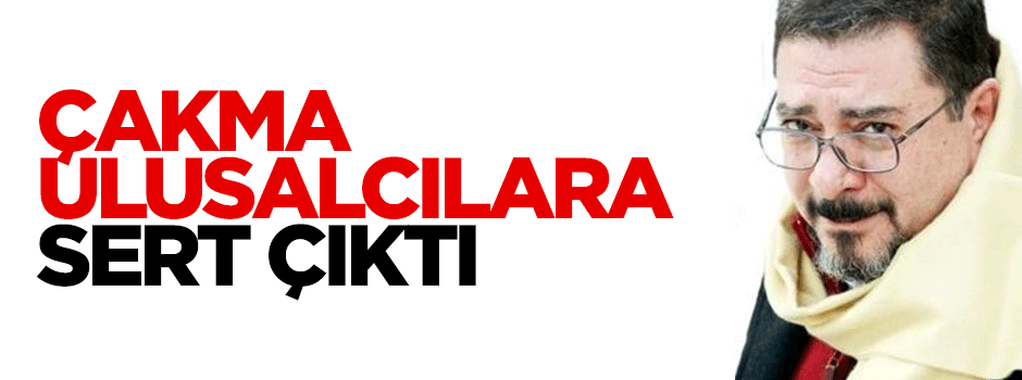 Çakma ulusalcıların millilikle uzaktan yakından ilgisi yok