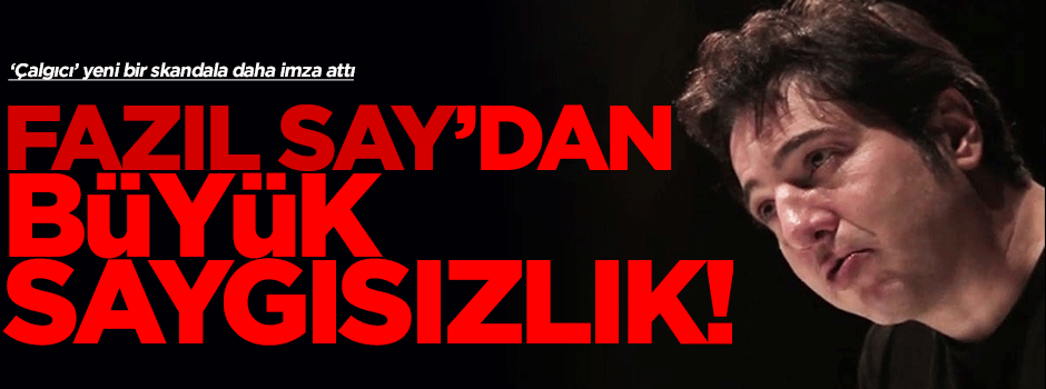 'Çalgıcı' Fazıl Say'dan büyük saygısızlık!