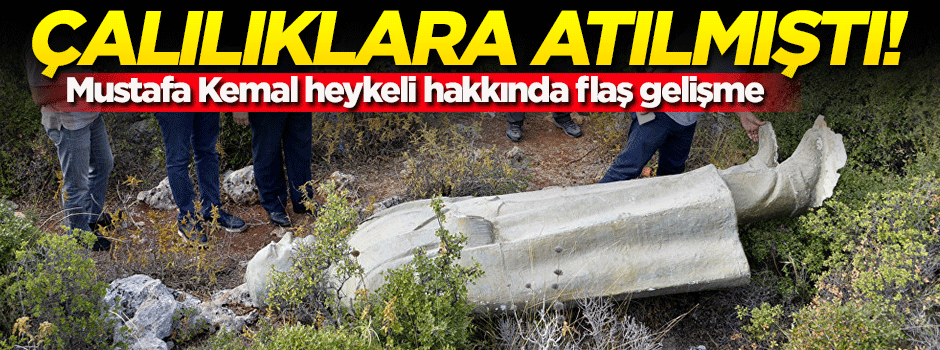 Çalılıklara atılan Mustafa Kemal heykeli hakkında flaş gelişme!