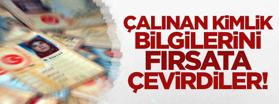 Çalınan kimlik bilgilerini fırsata çevirdiler