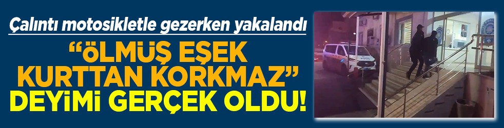 Çalıntı motosikletle gezerken yakalandı Ölmüş eşek kurttan korkmaz deyimi gerçek oldu