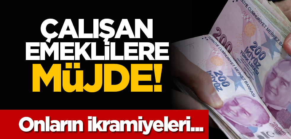 Çalışan emeklilere müjde! Onların ikramiyeleri...