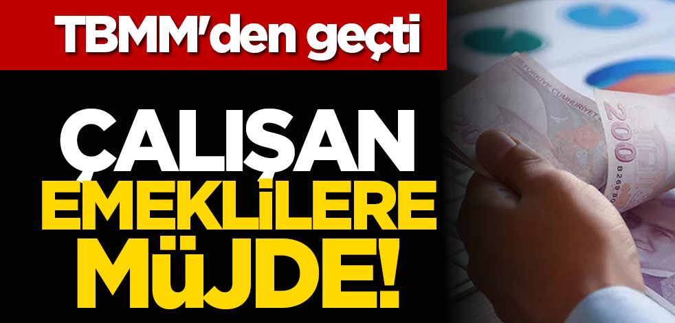 Çalışan emeklilere müjde! TBMM'den geçti