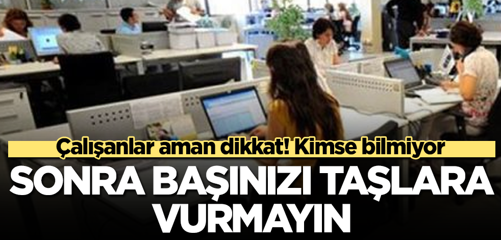 Çalışanlar aman dikkat! Kimse bilmiyor! Tıklayıp öğrenin, sonra başınızı taşlara vurmayın