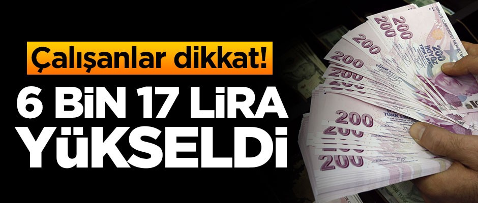 Çalışanlar dikkat! 6 bin 17 TL oldu