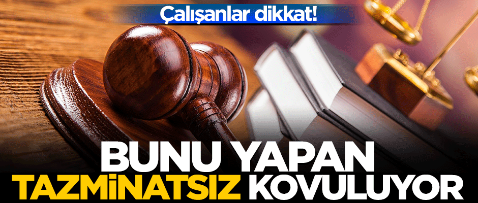 Çalışanlar dikkat! Bunu yapan tazminatsız kovuluyor