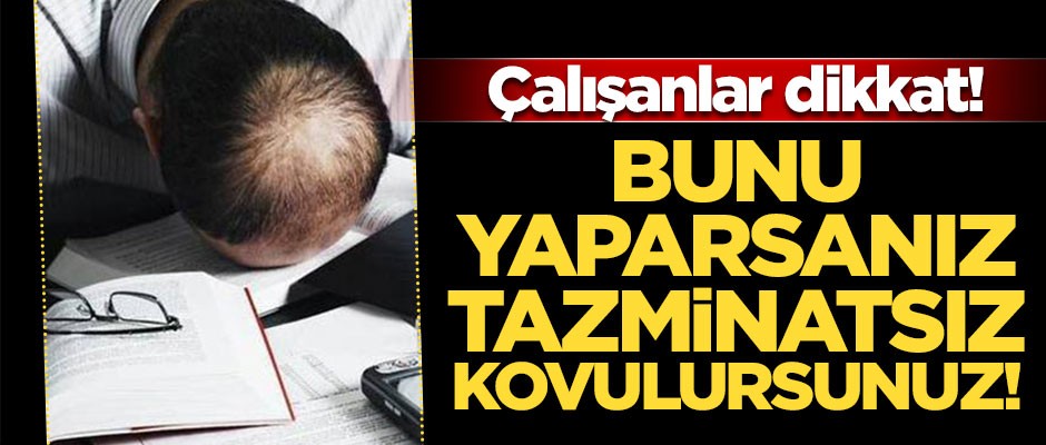 Çalışanlar dikkat! Bunu yaparsanız tazminatsız kovulursunuz!