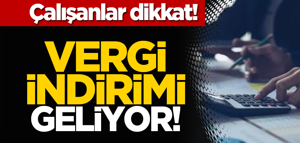 Çalışanlar dikkat: Vergi indirimi geliyor!