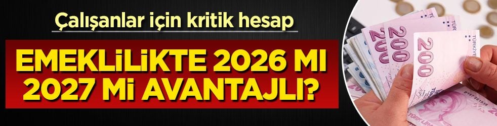 Çalışanlar için kritik hesap! Emeklilikte 2026’mı 2027 mi avantajlı?