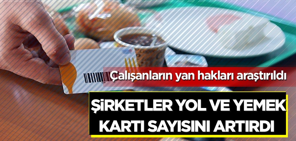 Çalışanların yan hakları araştırıldı! Şirketler yol ve yemek kartı sayısını artırdı