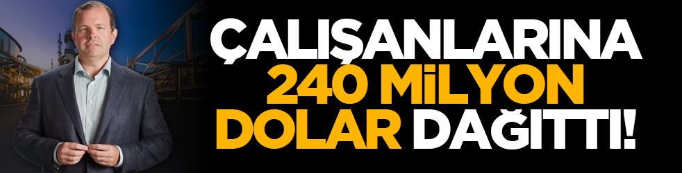 Çalışanlarına 240 milyon dolar dağıttı!