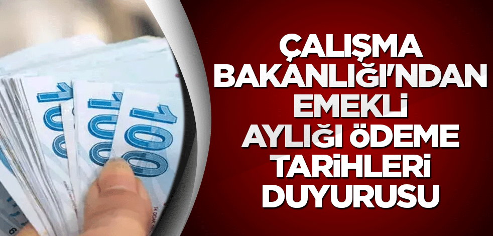 Çalışma Bakanlığı'ndan emekli aylığı ödeme tarihleri duyurusu