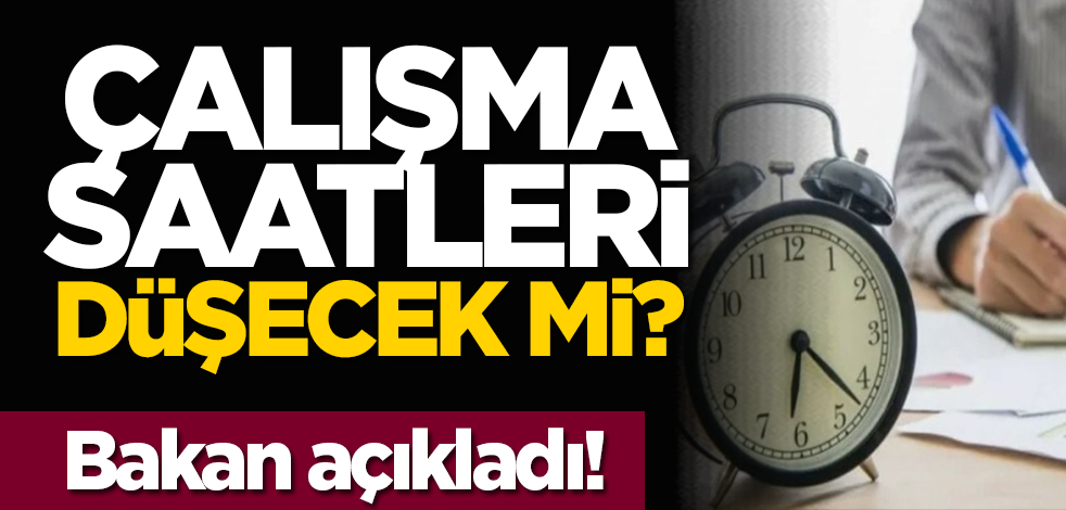 Çalışma saatleri düşecek mi? Bakan açıkladı!