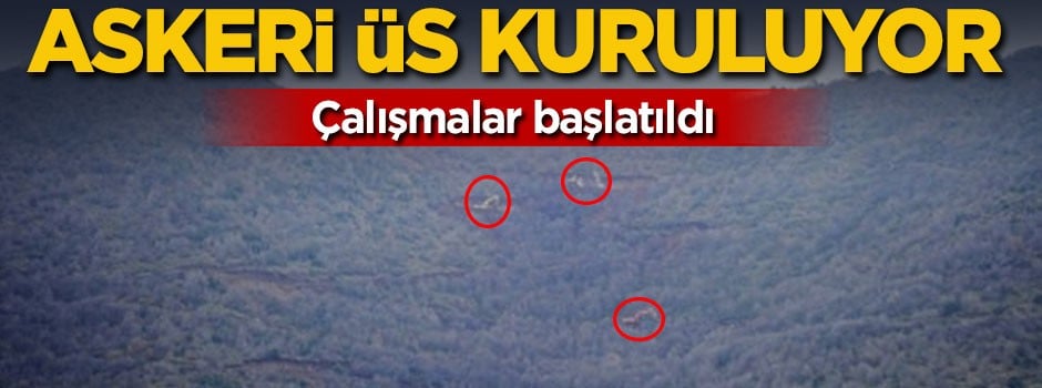 Çalışmalar başladı! O bölgeye askeri üs kuruluyor