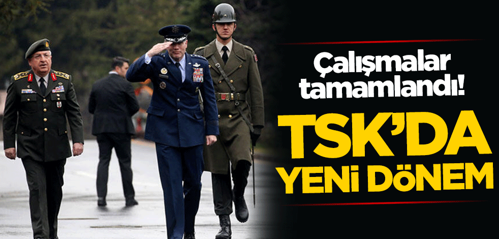 Çalışmalar tamamlandı! TSK'da yeni dönem