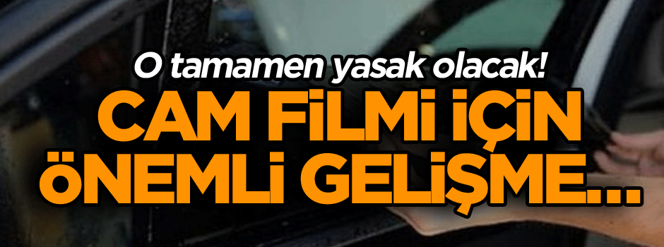 Cam filmi için çok önemli gelişme… O tamamen yasak olacak!
