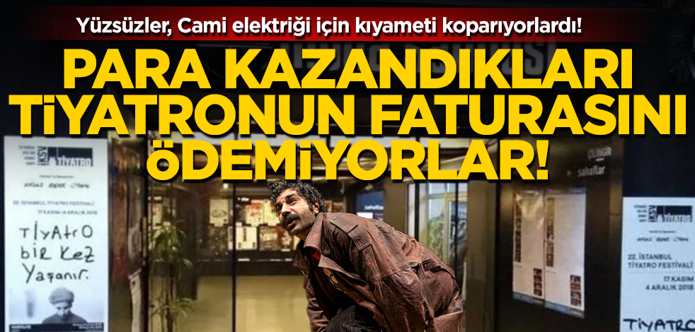 Cami elektriği için kıyamet kopartan yüzsüzler, para kazandıkları tiyatronun elektriğini ödemiyorlar!